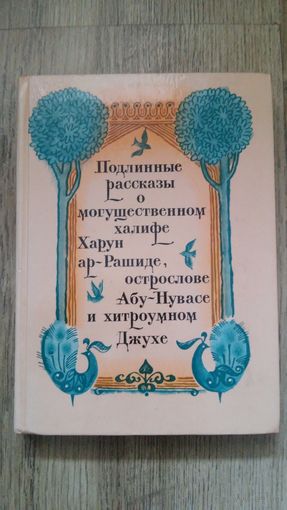 Подлинные рассказы о могущественном халифе Харун ар-Рашиде, острослове Абу-Нувасе и хитроумном Джухе