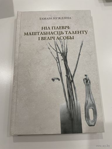 Тамара Нуждзіна. Ніл Гілевіч: маштабнасць таленту і веліч асобы