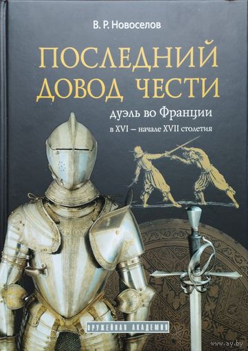 Новоселов В. Р. "Последний довод чести. Дуэль во Франции в XVI - начале XVII столетия" серия "Оружейная Академия"