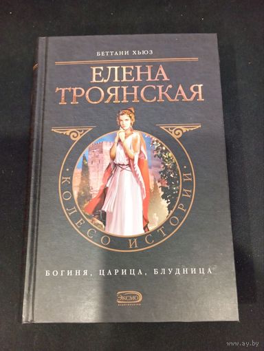 Беттани Хьюз. Елена Троянская: Богиня, царица, блудница