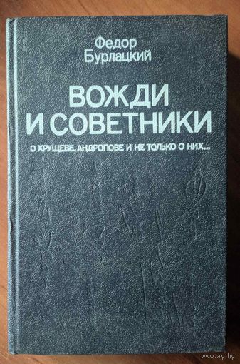 Вожди и советники. Фёдор Бурлацкий. О Хрущёве, Андропове и не только о них. Москва. 1990. 384 стр.