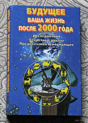 Будущее. Ваша жизнь после 2000 года. Исследования. Секретные опыты. Предсказания ясновидящих.