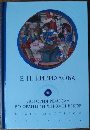 Кириллова Е. Н. - История ремесла во Франции ХIII-ХVIII веков. Стать мастером