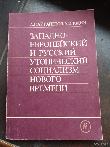 Айрапетов а.г. юдин а.и. Западноевропейский и русский утопический социализм нового времени. м Высшая школа 1991г. 206с. бумажный переплет, обычный формат.