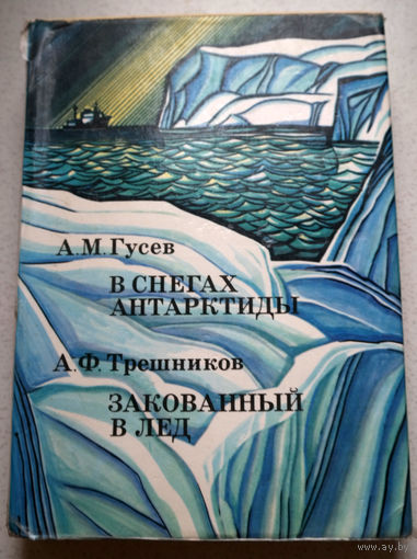 Мне повезло. Я испытал и пережил такие приключения и события, которые не могло представить мое детское воображение... А.М.Гусев В снегах Антарктиды А.Ф.Трешников Закованный в лёд.