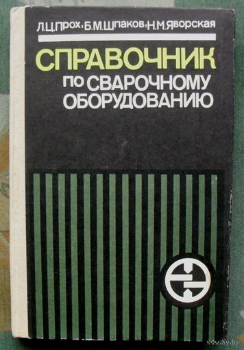 Справочник по сварочному оборудованию. Л. Ц. Прох, Б. М. Шпаков, Н. М. Яворская.