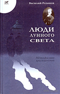 Василий Розанов. Люди лунного света. Метафизика христианства