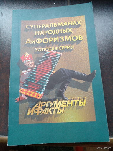 Суперальманах народных АиФоризмов. (Золотая серия. Творчество читателей еженедельника `Аргументы и факты` 1999 г.)