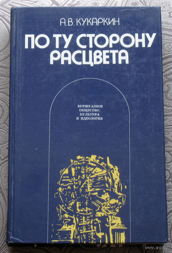 А.В.Кукаркин По ту сторону расцвета. Буржуазное общество: культура и идеология.