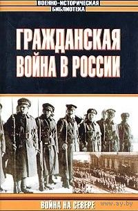 "Гражданская война в России. Война на севере" серия "Военно-Историческая Библиотека"