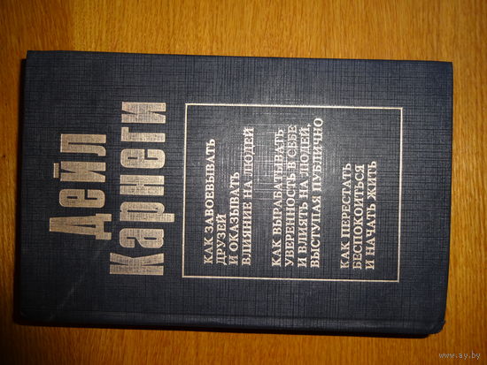 Дейл Карнеги - Как завоевывать друзей и оказывать влияние на людей. Как вырабатывать уверенность в себе и влиять на людей выступая публично. Как перестать беспокоиться и начать жить.
