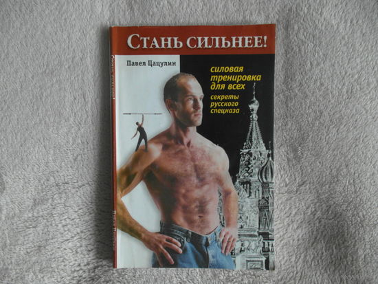 Цацулин Павел. Стань сильнее! Силовая тренировка для всех. Секреты русского спецназа. Перевод с английского. М. Астрель 2010г.