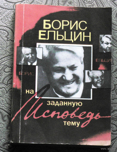 Борис Ельцин Исповедь на заданную тему.