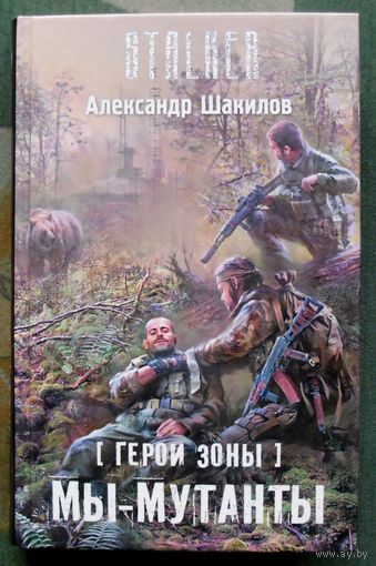 Герои Зоны. Мы - мутанты. Александр Шакилов. Серия Сталкер.