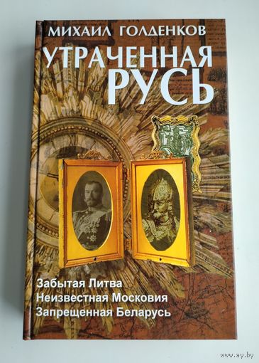 Голденков М. Утраченная Русь: забытая Литва, неизвестная Московия, запрещённая Беларусь.