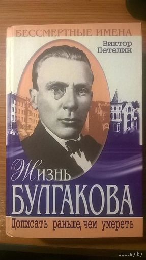 Жизнь Булгакова. Дописать раньше, чем умереть Петелин В.В. Центрполиграф, 2001, серия Бессмертные имена