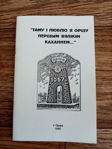 "Таму і люблю я Оршу Першым вялікім каханнем..." Зборнiк вершаў и апавяданняў аршанских лiтаратараў. Редкое издание. Орша 1997 год.