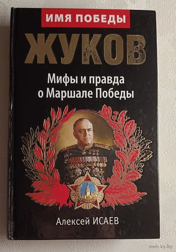 Жуков Георгий Константинович. Мифы и правда о Маршале Победы /Алексей Исаев. 2014
