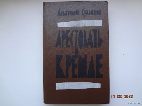 Анатолий Сульянов Арестовать в Кремле.