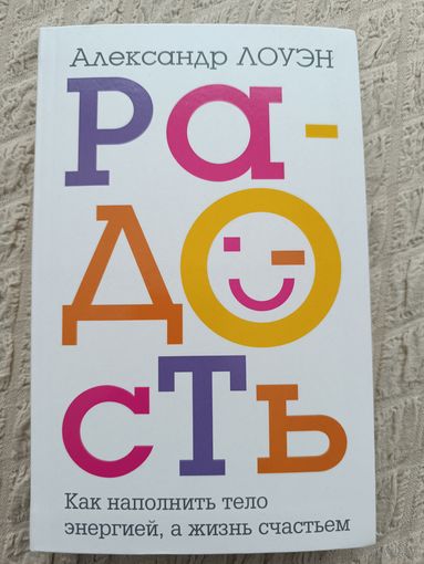 Александр Лоуэн: Радость. Как наполнить тело энергией, а жизнь счастьем
