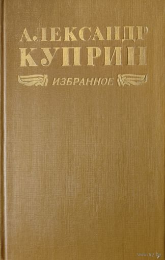 Александр Куприн. ИЗБРАННОЕ. КНИГА-ПОДАРОК ДЛЯ ЛЮБОГО ЖЕЛАЮЩЕГО КУПИВШЕГО У МЕНЯ ЛОТ