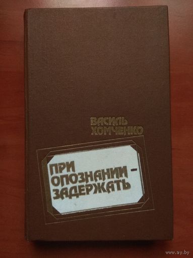 Василь Хомченко. ПРИ ОПОЗНАНИИ - ЗАДЕРЖАТЬ. Повести