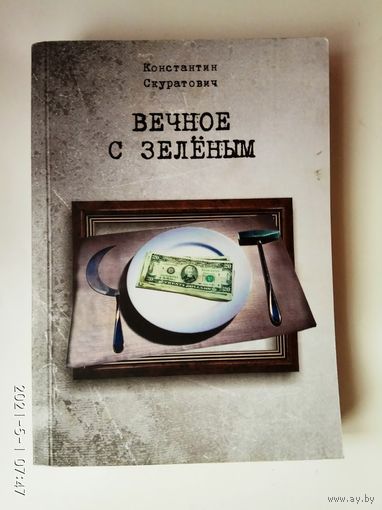 Скуратович Константин. Вечное с зелёным. /Эссе из рубрики "Философия жизни " еженедельника  "Белорусы и рынок" за 2003-2012гг./  2012г. С Автографом автора!