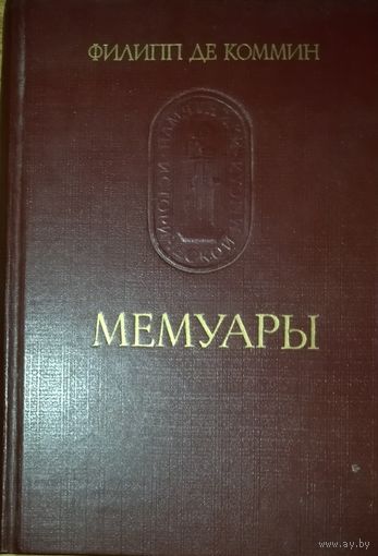 Филипп де Коммин. МЕМУАРЫ.  Труд французского дипломата и историка, который считается важнейшим источником по истории Французского королевства XV века.