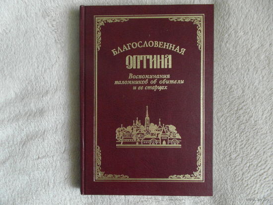 Благословенная Оптина. Воспоминания паломников об обители и ее старцах М Отчий дом 1998г.