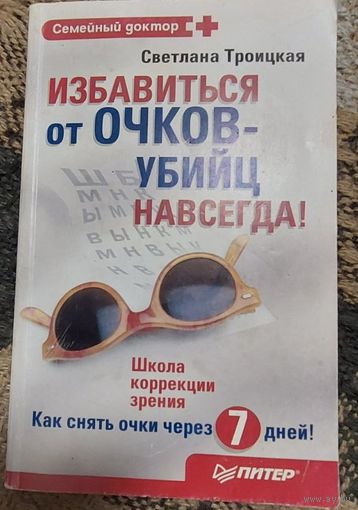 Избавиться от очков-убийц навсегда!, Светлана Троицкая, СПб, Питер, 2010, 192 с.