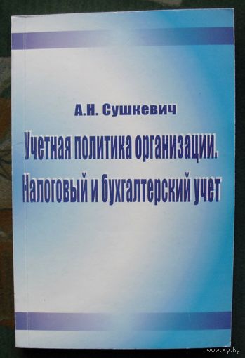 Учетная политика организации. Налоговый и бухгалтерский учет. А.Н. Сушкевич.