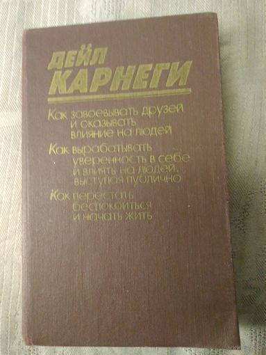 Карнеги Дейл "Как завоевывать друзей и оказывать влияние на людей. Как вырабатывать уверенность в себе и влиять на людей выступая публично. Как перестать беспокоиться и начать жить".