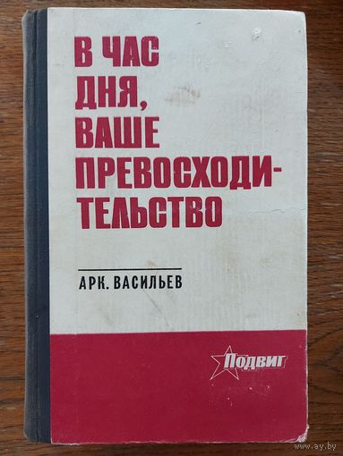 В ЧАС ДНЯ, ВАШЕ ПРЕВОСХОДИТЕЛЬСТВО.  АРКАДИЙ ВАСИЛЬЕВ