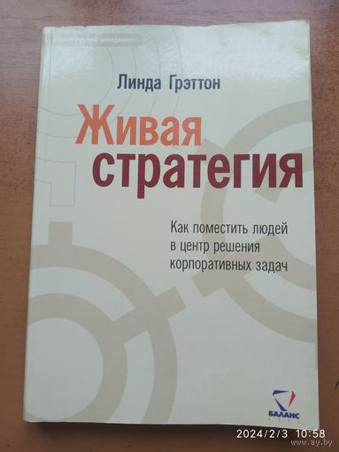 Живая стратегия. Как поместить людей в центр решения корпоративных задач / Грэттон Линда. (Стратегический менеджмент).