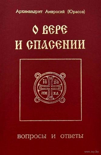 О вере и Спасении * Вопросы и Ответы * Архимандрит Амвросий ( Юрасов ) * 256 страниц * 362 вопроса * файл WORD
