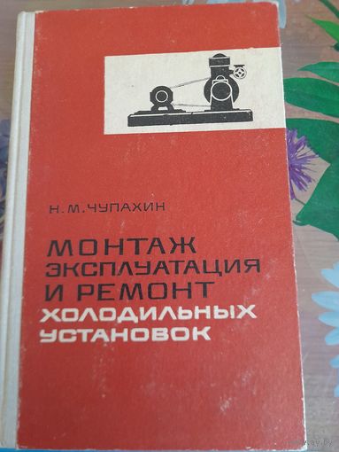 Монтаж, эксплуатация и ремонт холодильных установок, Н.М.Чупахин