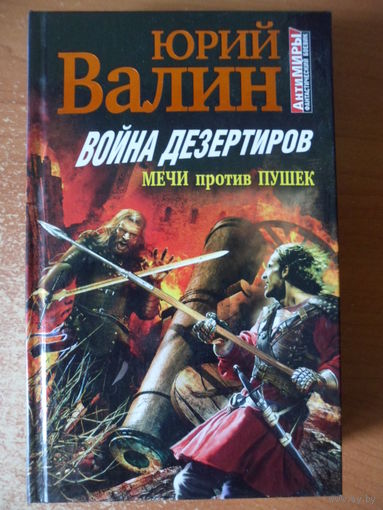 Юрий Валин  Война дезертиров. Мечи против пушек // Серия: Антимиры. Фантастический боевик