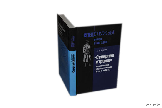 Иванов А. `Северная стража`. Контрразведка на русском Севере в 1914-1920 годы. /Серия: Спецслужбы вчера и сегодня  2011г.