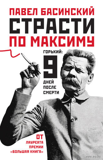 Басинский П. Страсти по Максиму. Горький. 9 дней после смерти АСТ 2011