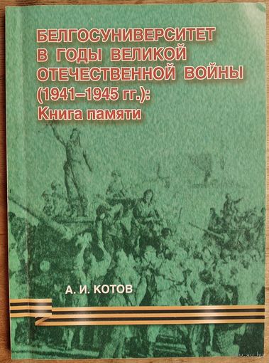 А. И. Котов. Белгосуниверситет в годы Великой Отечественной войны (1941-1945 гг.): Книга памяти. Автограф автора.