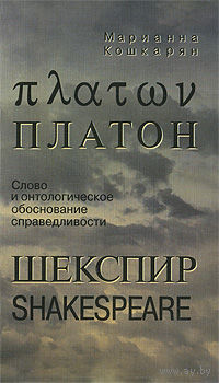 Марианна Кошкарян Платон. Шекспир. Слово и онтологическое обоснование справедливости