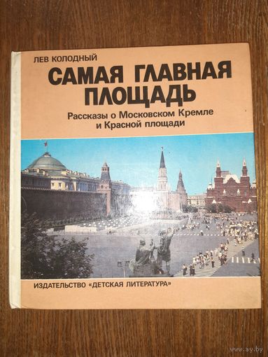 Самая главная площадь Рассказы о Московском Кремле и Красной площади Лев Колодный