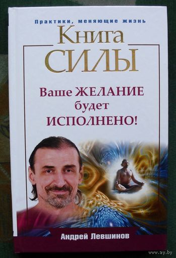 Книга силы. Ваше желание будет исполнено!  Андрей Левшинов.