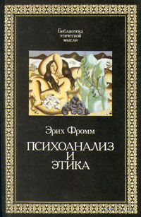 Эрих Фромм. Психоанализ и этика. /Библиотека этической мысли/. 1993 г.