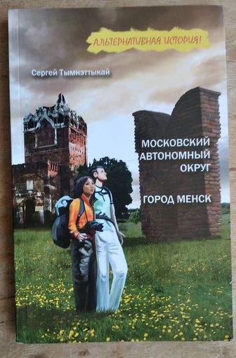 Сергей Тымнэттыкай. Московский автономный округ, или На краю Чукотки; Город Менск: повести (Альтернативная история!)
