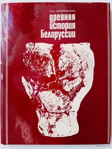 Загорульский Э.  Древняя история Белоруссии. /Очерки этнической истории и материальной культуры (до IX в.)/ 1977г.