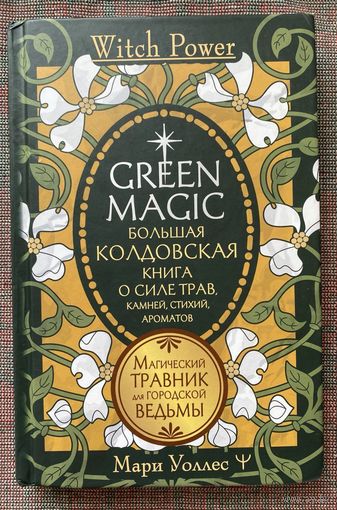 Уоллес Мари. Green Magic. Большая колдовская книга о силе трав, камней, стихий, ароматов. /Серия "Witch Power" М.: АСТ 2024г.