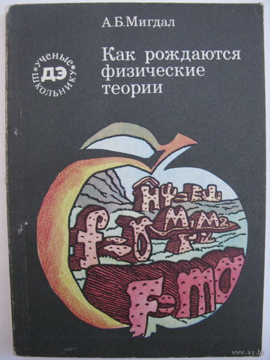 Как рождаются физические теории. А.Б.Мигдал. 1984.