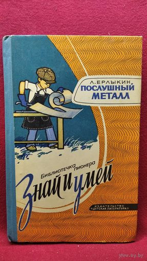Л. Ерлыкин. Послушный металл // Иллюстратор: Б. Белов // Серия: Знай и умей.  1974 год