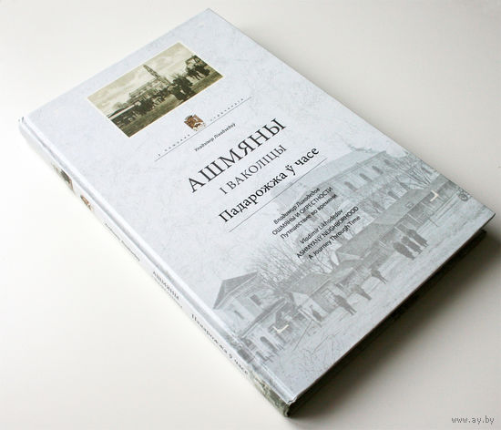 Ошмяны и окрестности. Путешествие во времени (Ашмяны і ваколіцы. Падарожжа ў часе). Лиходедов В.
